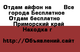 Отдам айфон на 32 - Все города Бесплатное » Отдам бесплатно   . Приморский край,Находка г.